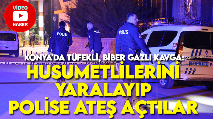 Konya'da tüfekli, biber gazlı kavga: Husumetlilerini yaralayıp polise ateş açtılar