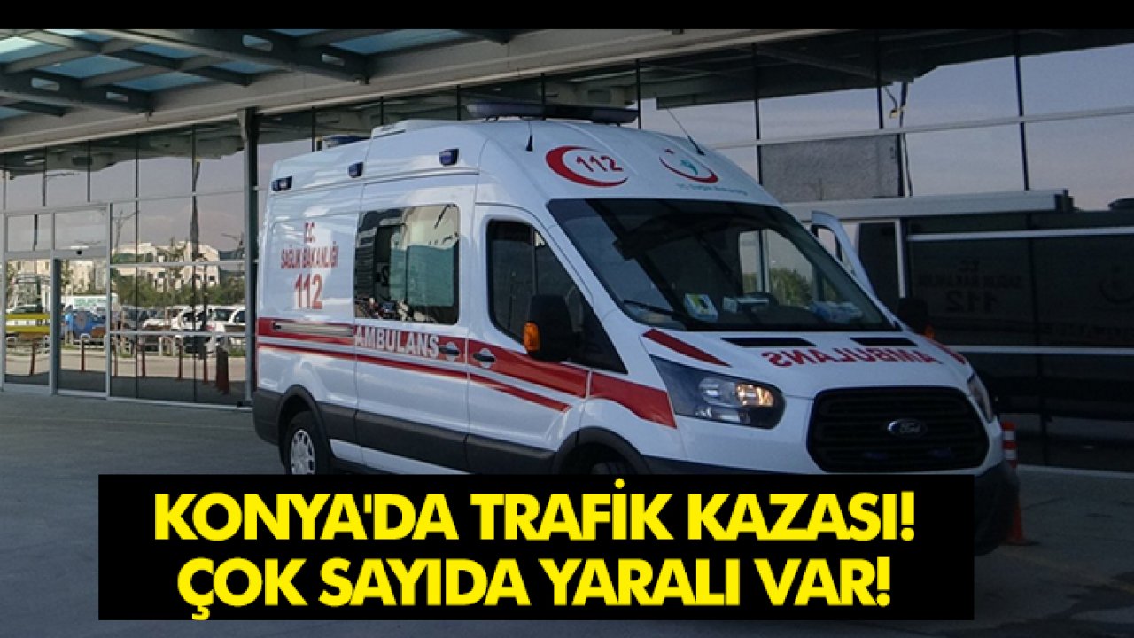 Konya'da trafik kazası: Çok sayıda yaralı var