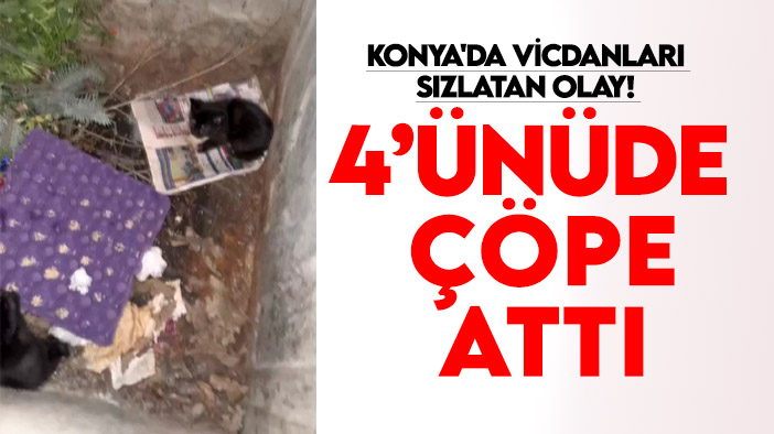 Konya'da vicdanları sızlatan olay! Dördünüde çöpe attı