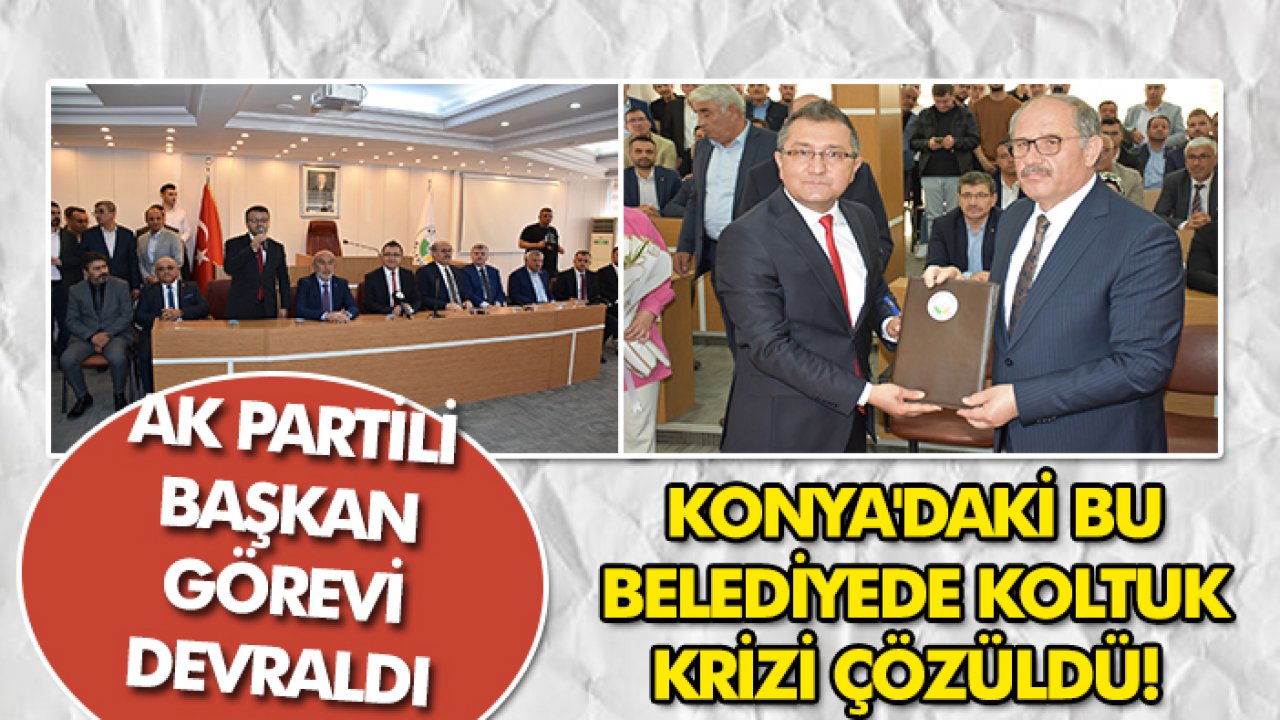 Konya'daki bu belediyede koltuk krizi çözüldü! AK Partili başkan görevi devraldı