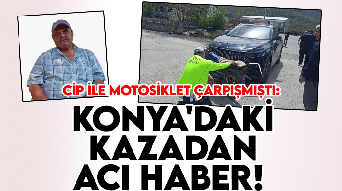 Cip ile motosiklet çarpışmıştı: Konya'daki kazadan acı haber!