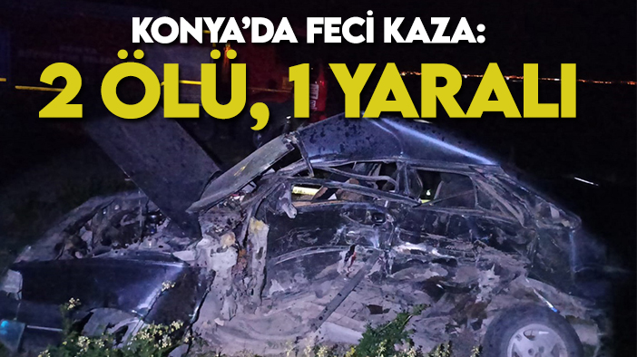 Konya'da kaza! Otomobil kamyonetle çarpıştı: 2 ölü, 1 yaralı