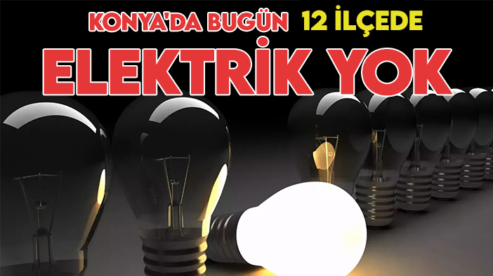 Bugün Konya'da 12 ilçede elektrik yok!