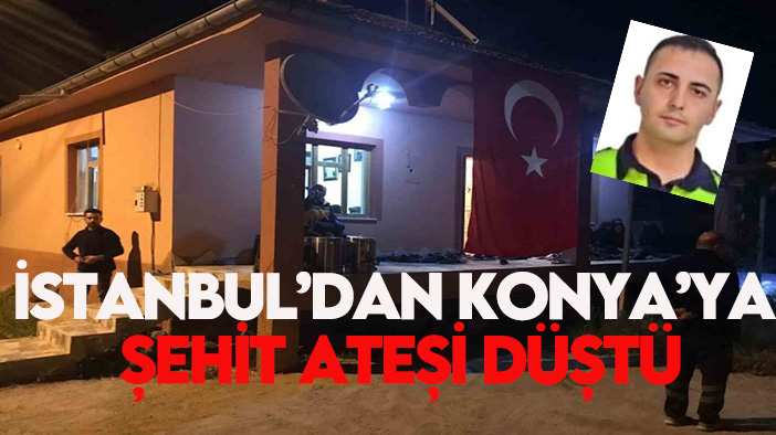 İstanbul'dan Konya'ya Şehit ateşi düştü
