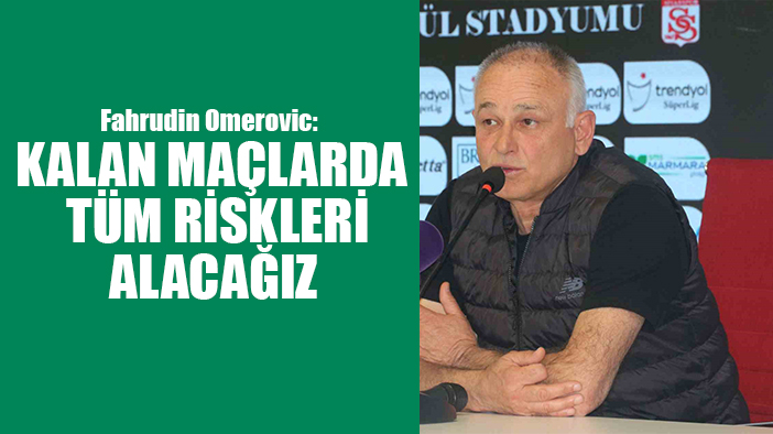 Fahrudin Omerovic: "Kalan maçlarda tüm riskleri alacağız"