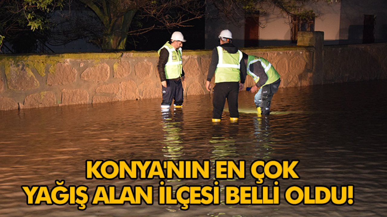 Konya'nın en çok yağış alan ilçesi belli oldu!