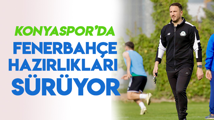 Konyaspor'da Fenerbahçe mesaisi sürüyor