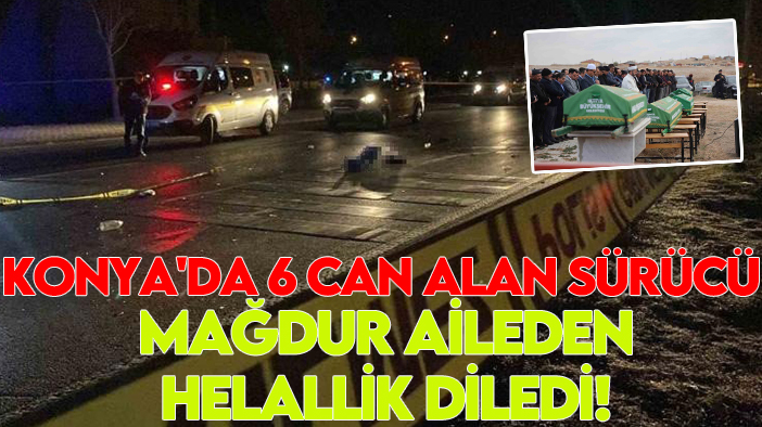 Konya'da 6 can alan sürücü mağdur aileden helallik diledi!