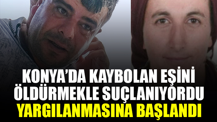 Konya'da kaybolan eşini öldürdüğü gerekçesiyle tutuklanan sanık hakim karşısında