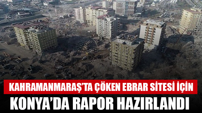 Kahramanmaraş'ta yıkılan Ebrar sitesindeki facia Konya'nın raporu ile çözülecek