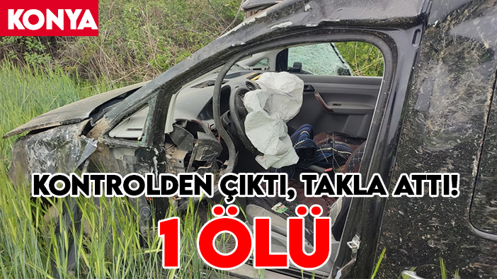 Kontrolden çıktı, takla attı! Konya'daki kazada 1 kişi öldü