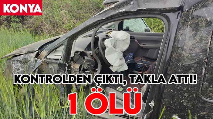 Kontrolden çıktı, takla attı! Konya'daki kazada 1 kişi öldü