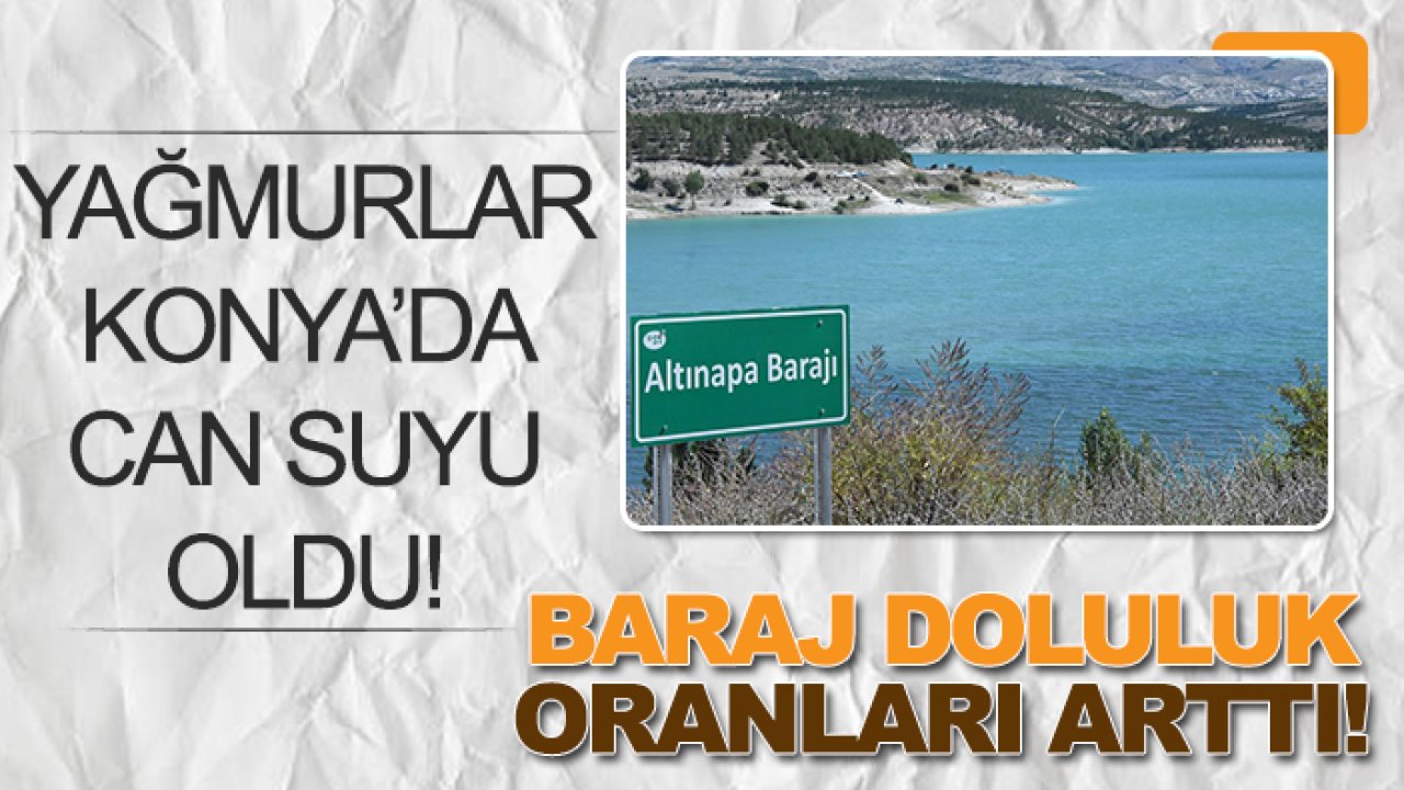 Yağmurlar Konya’da can suyu oldu: Baraj doluluk oranları arttı! - 13 Mayıs baraj doluluk oranları