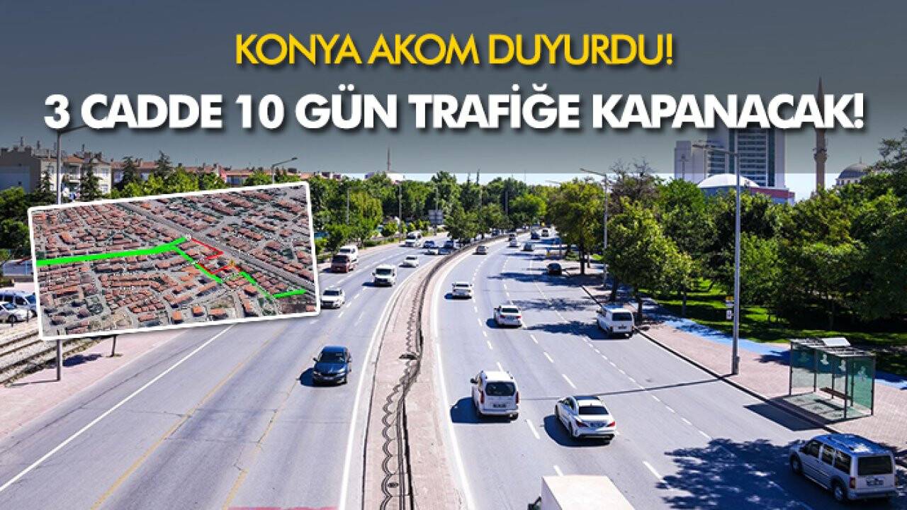 Konya AKOM duyurdu! 3 cadde 10 gün trafiğe kapanacak!