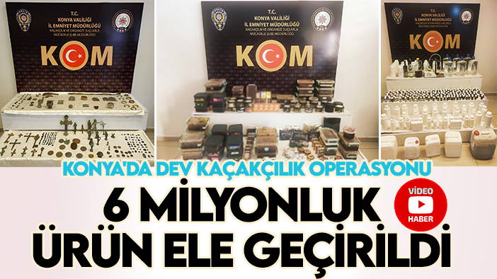 Konya'da dev kaçakçılık operasyonu: 6 milyonluk ürün ele geçirildi