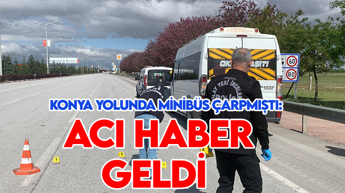 Konya yolunda minibüs çarpmıştı: 8 gün sonra acı haber geldi