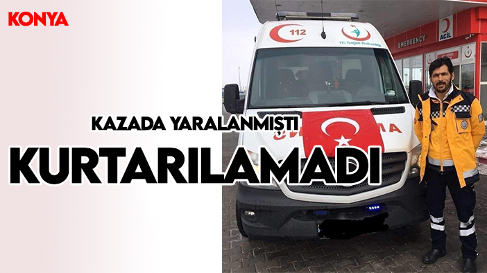 Konya'da Kazada ağır yaralanan sağlık çalışanı yaşamını yitirdi