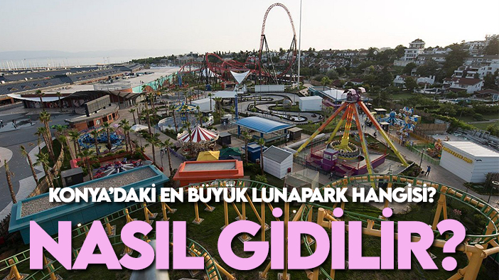 Konya'daki en büyük Lunapark Eğlence Merkezi hangisi? Nasıl gidilir?