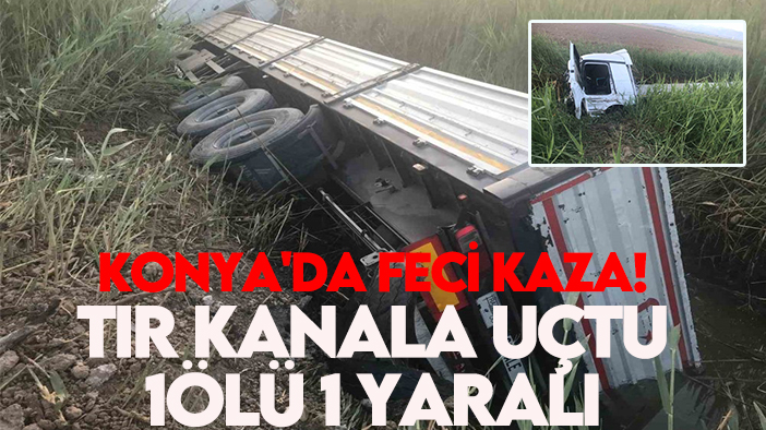 Konya'da feci kaza! Tır kanala uçtu: 1ölü 1 yaralı