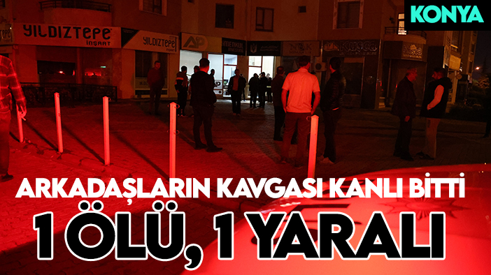 Konya'da arkadaşların kavgası kanlı bitti: 1 ölü, 1 yaralı