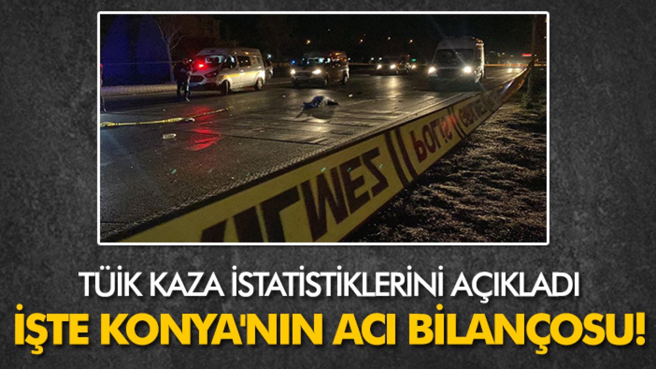 TÜİK kaza istatistiklerini açıkladı: İşte Konya'nın acı bilançosu!