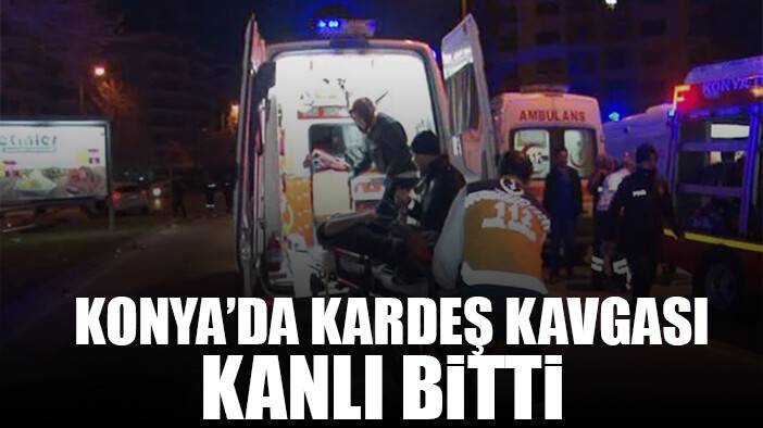Konya’da kardeş kavgası kanlı bitti: 1 yaralı