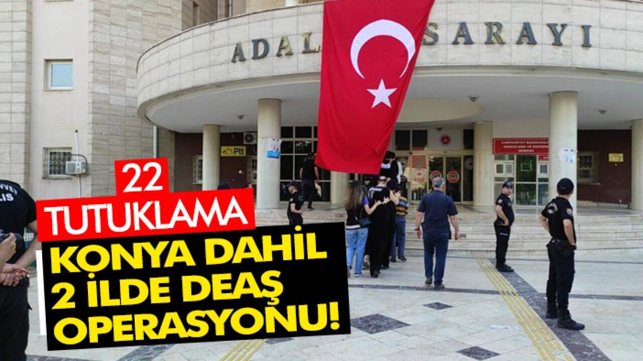 Konya dahil 2 ilde DEAŞ operasyonu: 22 tutuklama