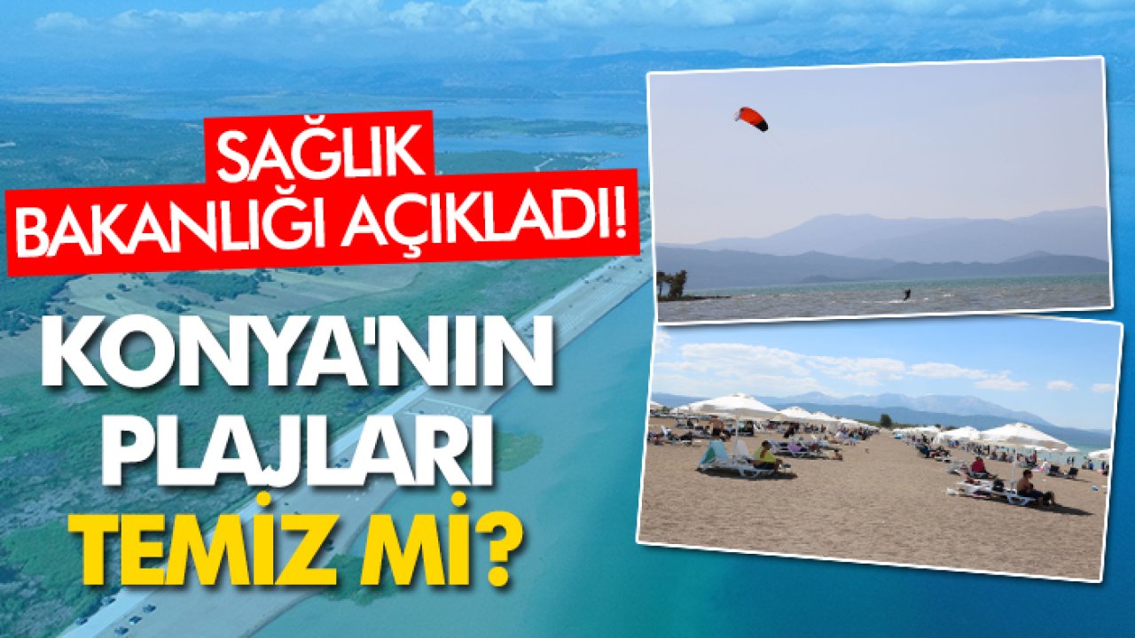 Konya'nın plajları temiz mi? Sağlık Bakanlığı açıkladı!