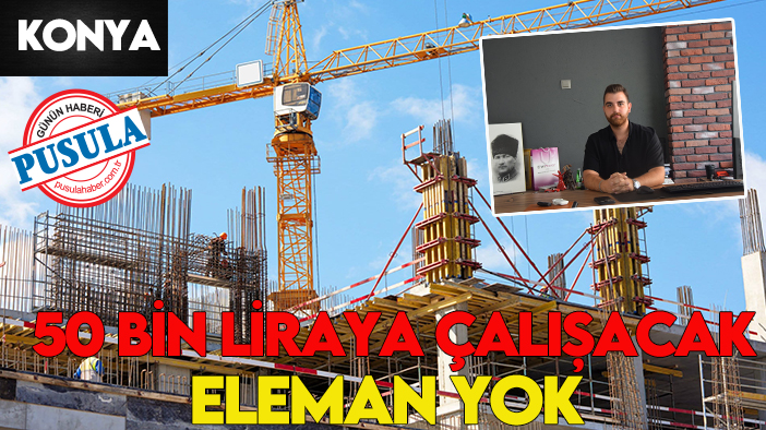 Konya'da elaman açığı büyüyor: 50 Bin liraya çalışacak elaman yok