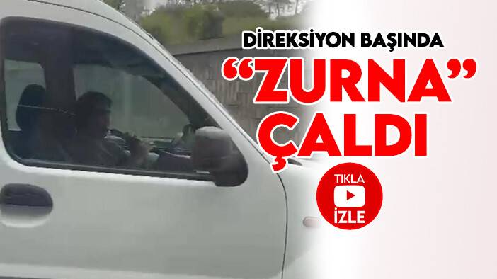 Böylesi görülmedi: Direksiyon başında “zurna” çaldı