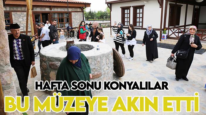 Hafta sonu Konyalılar bu müzeye akın etti