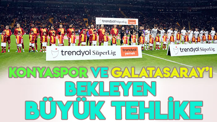 Son hafta Konyaspor ve Galatasaray'ı bekleyen büyük tehlike