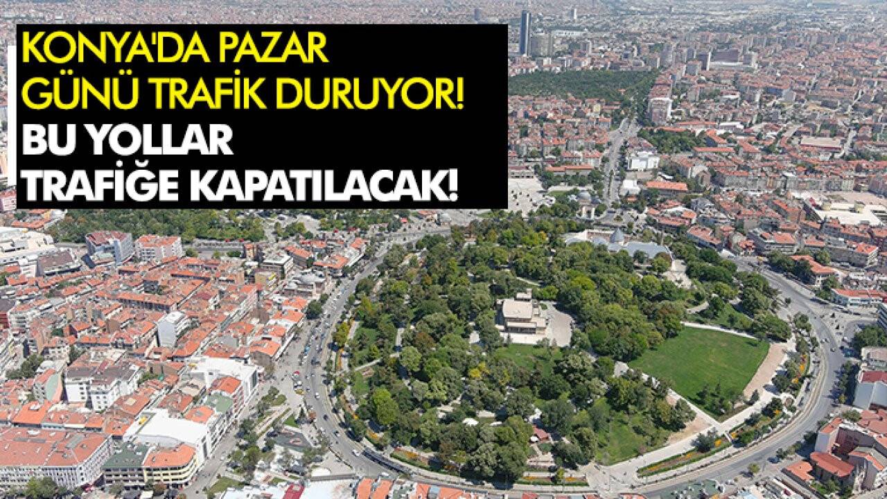 Konya'da pazar günü trafik duruyor! Bu yollar trafiğe kapatılacak!