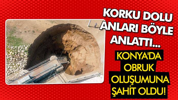 Konya'da obruk oluşuma şahit oldu! Korku dolu anları böyle anlattı...