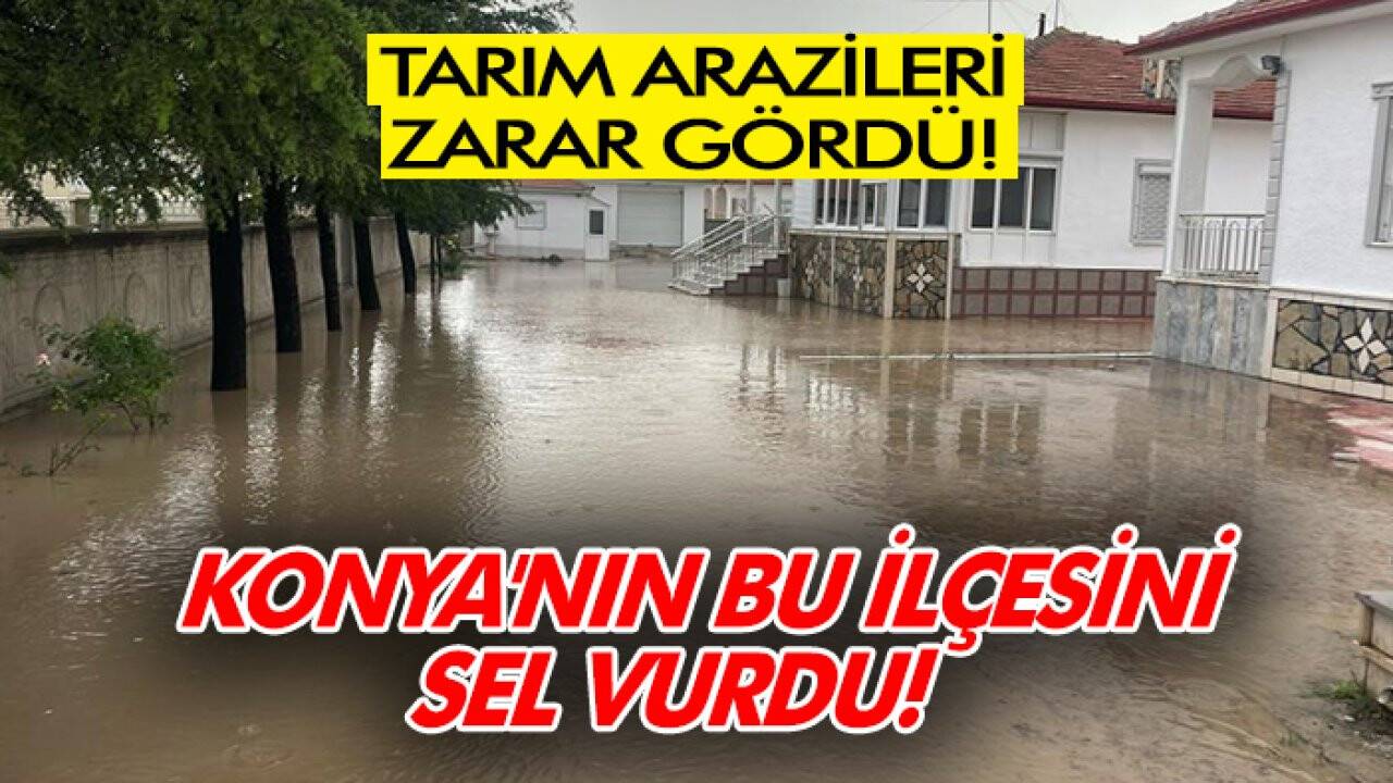 Konya'nın bu ilçesini sel vurdu! Tarım arazileri zarar gördü