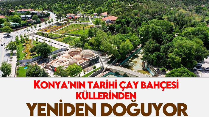 Konya'nın tarihi çay bahçesi küllerinden yeniden doğuyor