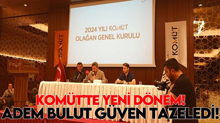 KOMÜT'te yeni dönem! Adem Bulut güven tazeledi!