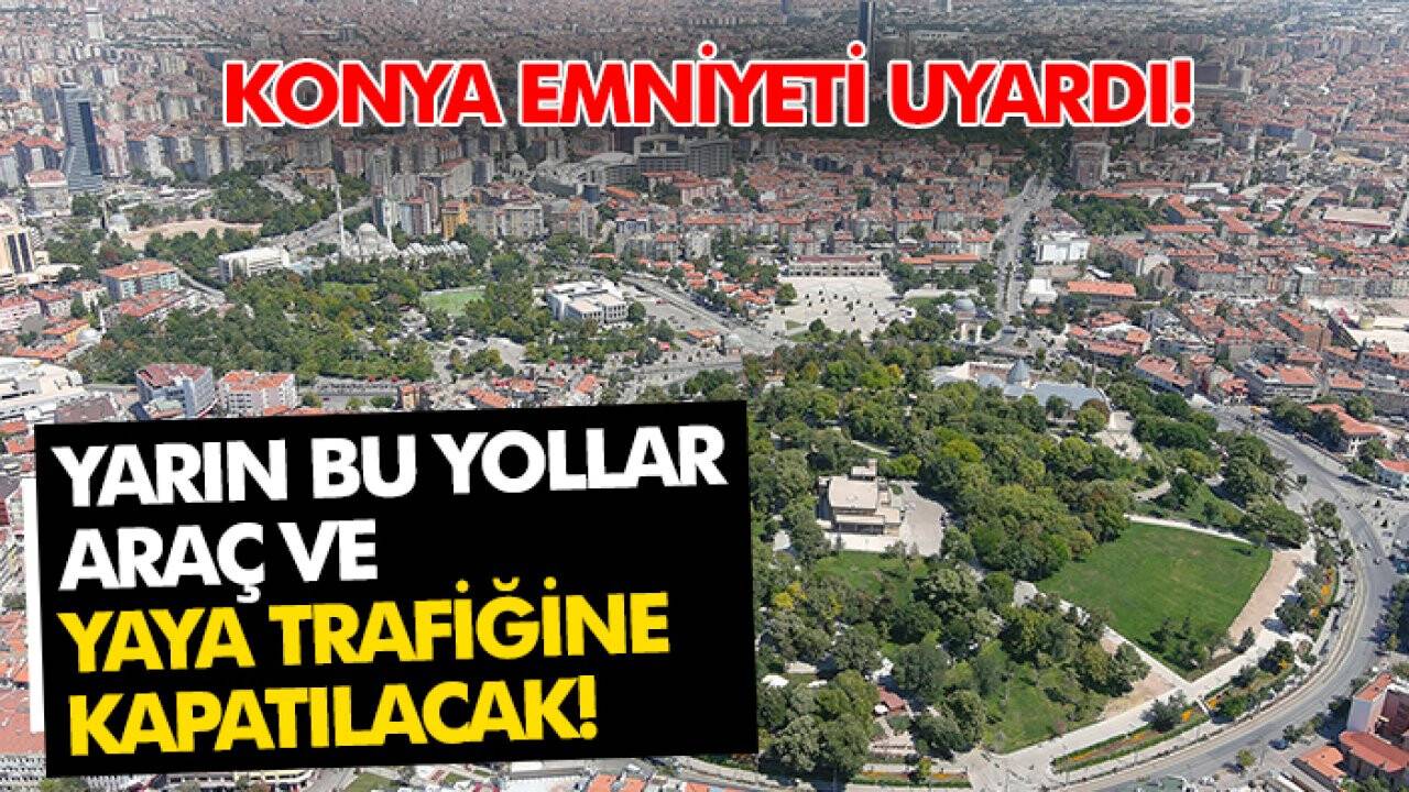 Konya Emniyet Müdürlüğü uyardı! Yarın bu yollar araç ve yaya trafiğine kapatılacak!