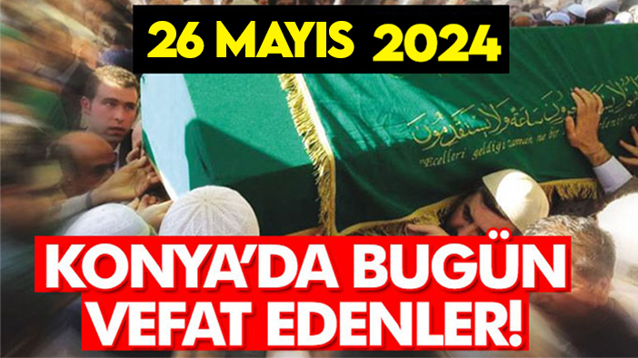 Konya’da bugün vefat edenler! 26 Mayıs 2024