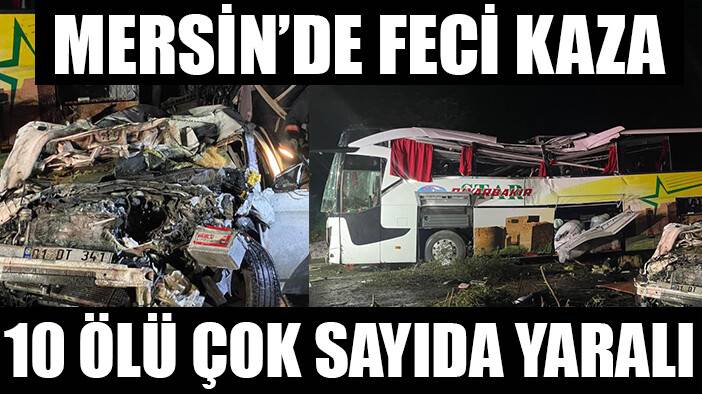 Mersin’de feci kaza: 10 ölü, 30’dan fazla yaralı