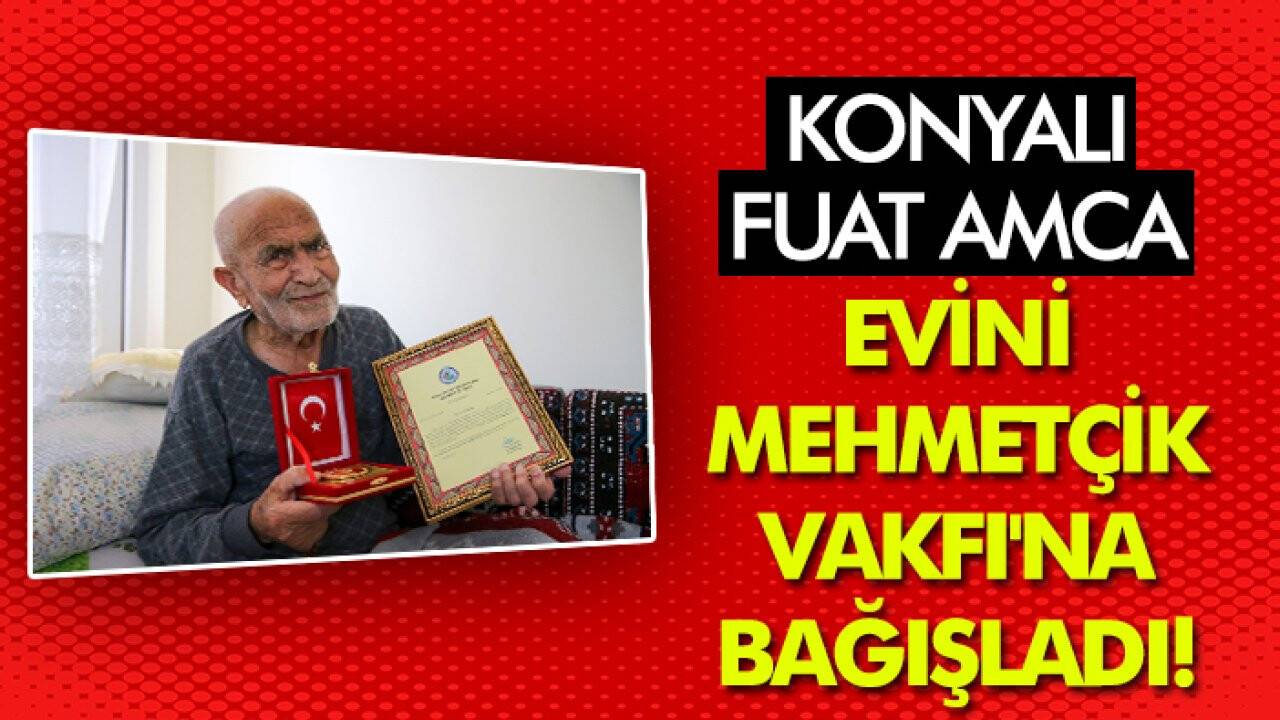 Konyalı Fuat amca evini Mehmetçik Vakfı'na bağışladı
