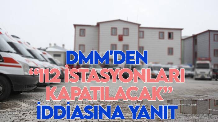 DMM'den "112 Acil sağlık hizmetleri istasyonları kapatılacak" iddiasına yanıt