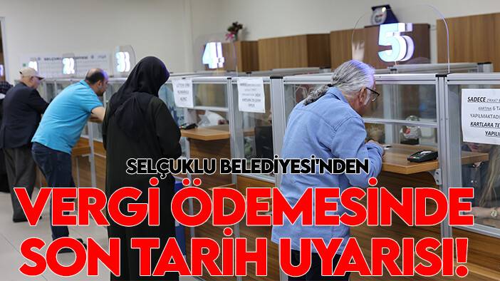 Selçuklu Belediyesi'nden vergi ödemesinde son tarih uyarısı!