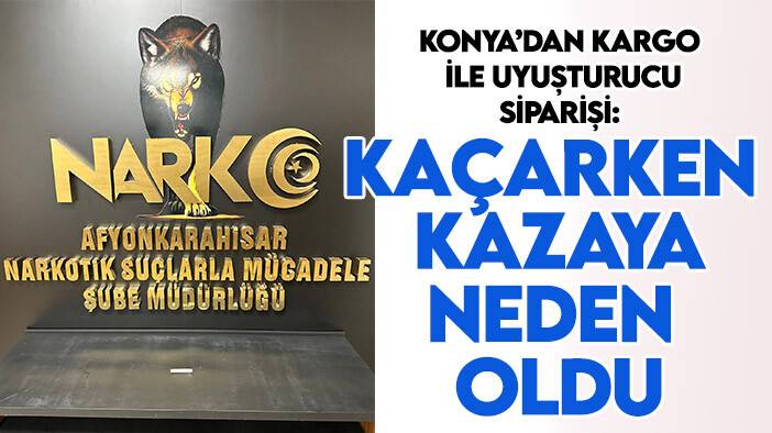 Konya’dan Afyonkarahisar’a kargo ile uyuşturucu siparişi: Kaçarken kazaya neden oldu