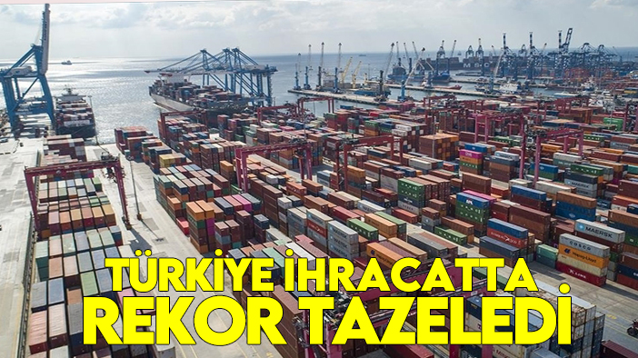 Türkiye ihracatta rekor tazeledi