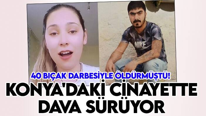 Cezaevinden çıkıp 40 bıçak darbesiyle öldürmüştü! Konya'daki cinayette dava sürüyor