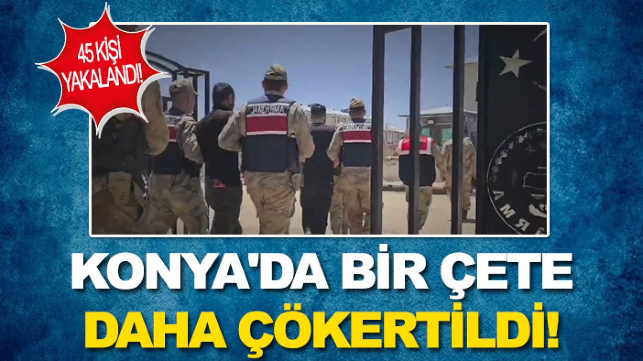 Konya'da bir çete daha çökertildi! 5 ilde Kuyu-2 operasyonu