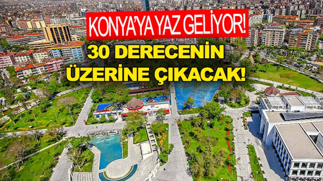 Konya’ya yaz geliyor! 30 derecenin üzerine çıkacak