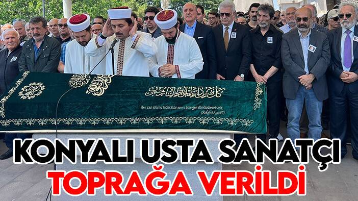 Konyalı usta sanatçı son yolculuğuna uğurlandı