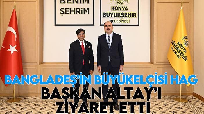 Bangladeş’in Büyükelçisi Hag Başkan Altay’ı ziyaret etti